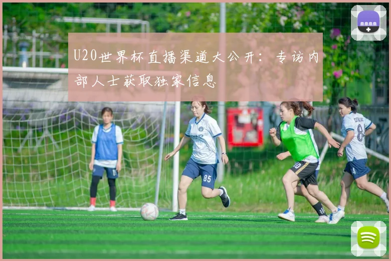 U20世界杯直播渠道大公开：专访内部人士获取独家信息