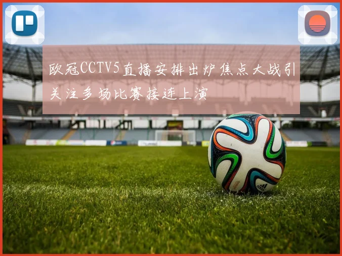 欧冠CCTV5直播安排出炉焦点大战引关注多场比赛接连上演