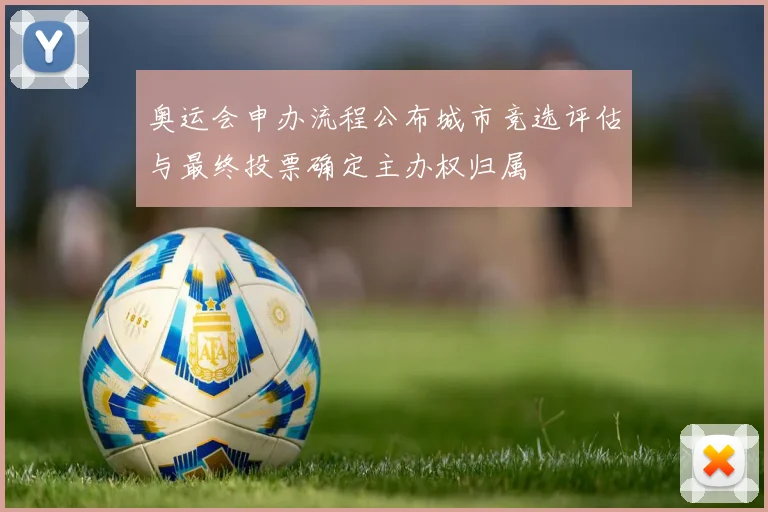 奥运会申办流程公布城市竞选评估与最终投票确定主办权归属