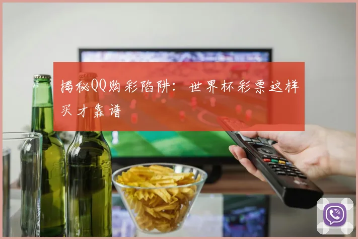 揭秘QQ购彩陷阱：世界杯彩票这样买才靠谱