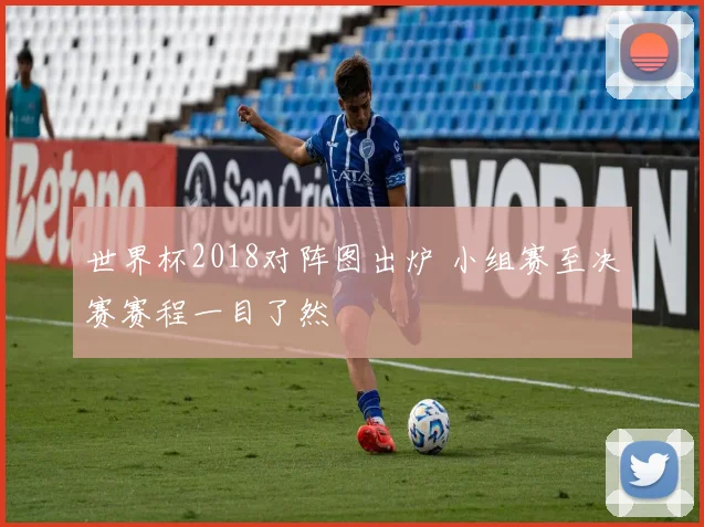世界杯2018对阵图出炉 小组赛至决赛赛程一目了然