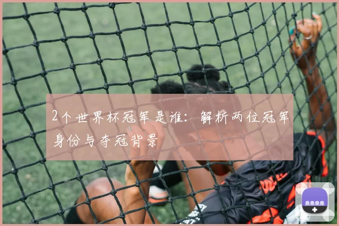 2个世界杯冠军是谁：解析两位冠军身份与夺冠背景