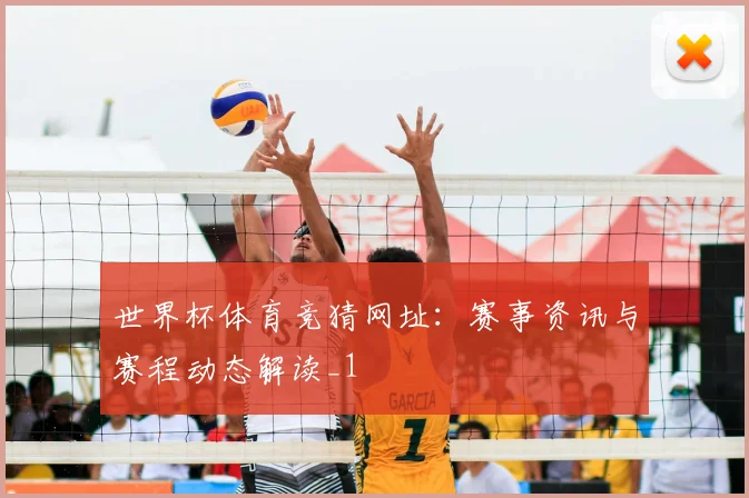 世界杯体育竞猜网址:赛事资讯与赛程动态解读_1