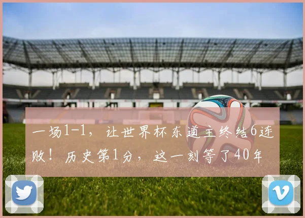一场1-1，让世界杯东道主终结6连败！历史第1分，这一刻等了40年
