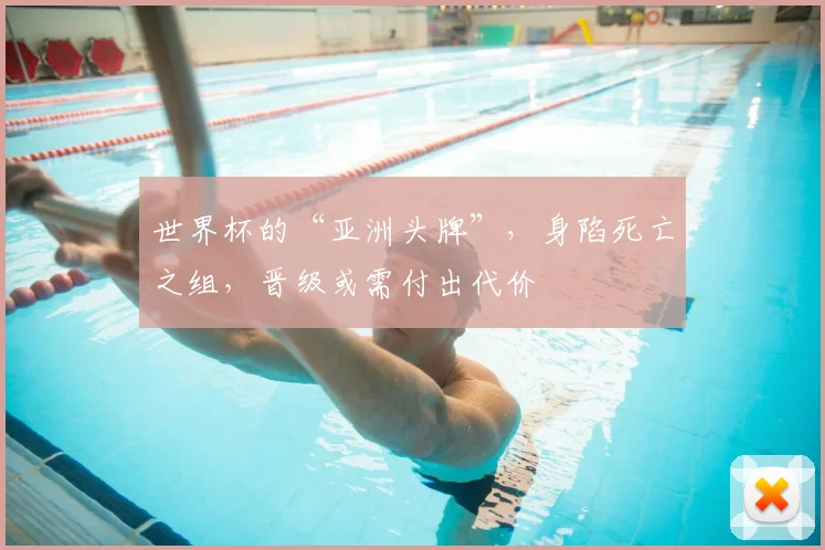 世界杯的“亚洲头牌”，身陷死亡之组，晋级或需付出代价