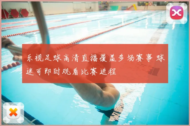 乐视足球高清直播覆盖多场赛事 球迷可即时观看比赛进程