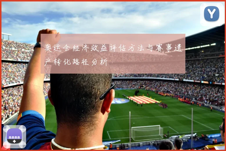 奥运会经济效益评估方法与赛事遗产转化路径分析