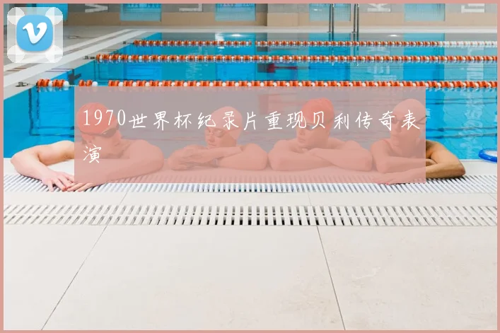 1970世界杯纪录片重现贝利传奇表演