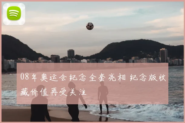 08年奥运会纪念全套亮相 纪念版收藏价值再受关注