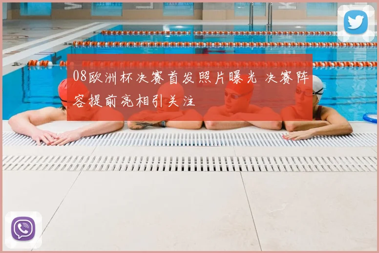 08欧洲杯决赛首发照片曝光 决赛阵容提前亮相引关注
