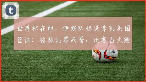 世界杯在即，伊朗队仍没拿到美国签证：将驻扎墨西哥，比赛当天跨境参赛，鲁比奥发声