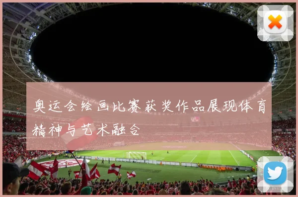 奥运会绘画比赛获奖作品展现体育精神与艺术融合