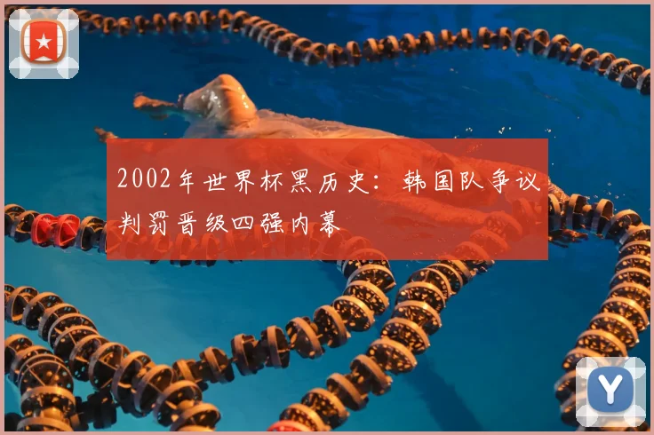 2002年世界杯黑历史:韩国队争议判罚晋级四强内幕