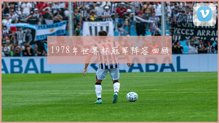 1978年世界杯冠军阵容回顾