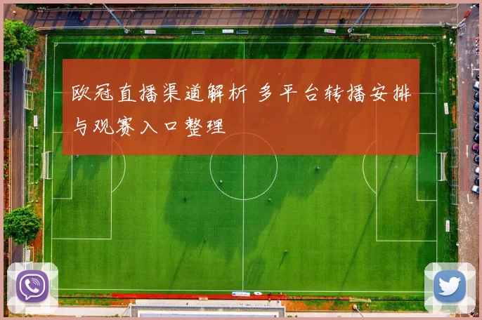 欧冠直播渠道解析 多平台转播安排与观赛入口整理