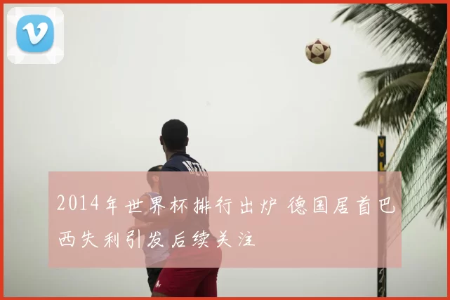 2014年世界杯排行出炉 德国居首巴西失利引发后续关注