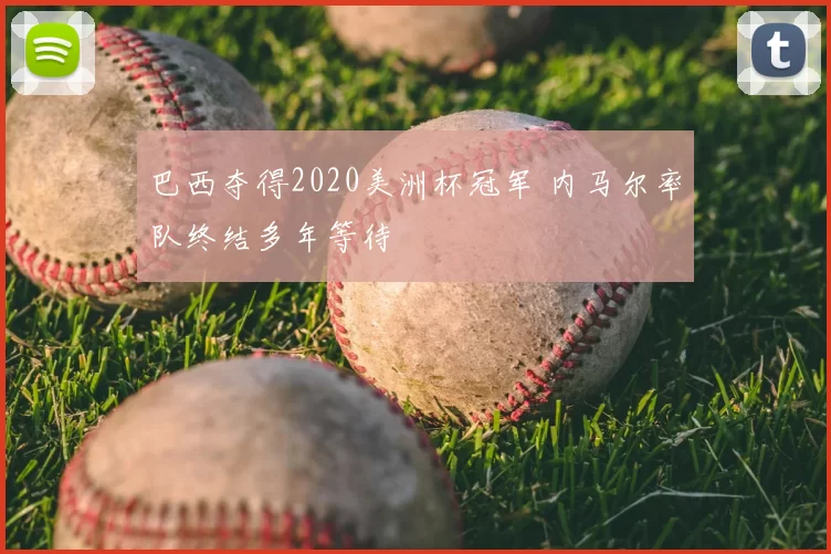 巴西夺得2020美洲杯冠军 内马尔率队终结多年等待