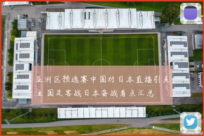 亚洲区预选赛中国对日本直播引关注 国足客战日本备战看点汇总