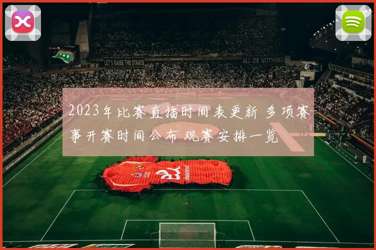 2023年比赛直播时间表更新 多项赛事开赛时间公布 观赛安排一览