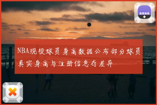 NBA现役球员身高数据公布部分球员真实身高与注册信息存差异