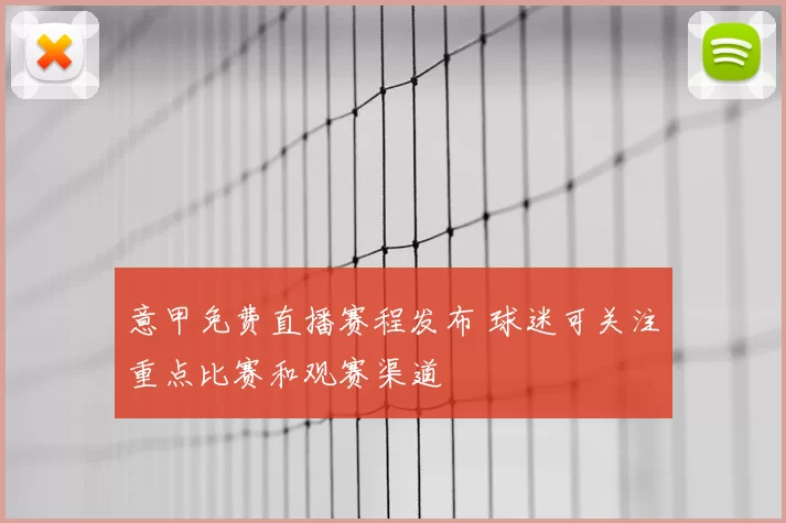 意甲免费直播赛程发布 球迷可关注重点比赛和观赛渠道