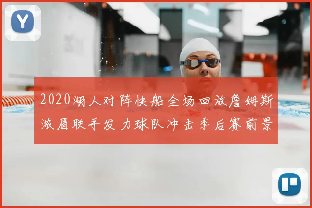 2020湖人对阵快船全场回放詹姆斯浓眉联手发力球队冲击季后赛前景