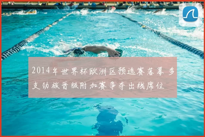 2014年世界杯欧洲区预选赛落幕 多支劲旅晋级附加赛争夺出线席位