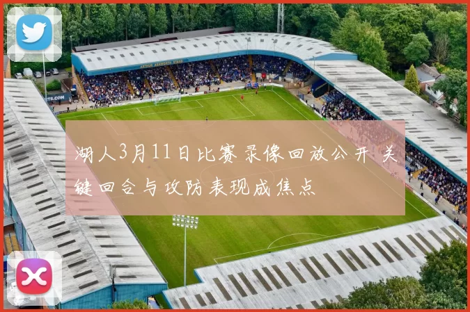 湖人3月11日比赛录像回放公开 关键回合与攻防表现成焦点