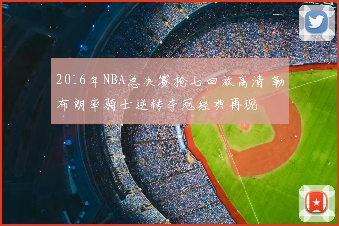 2016年NBA总决赛抢七回放高清 勒布朗率骑士逆转夺冠经典再现