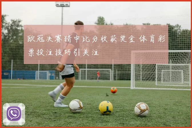 欧冠决赛猜中比分收获奖金 体育彩票投注技巧引关注
