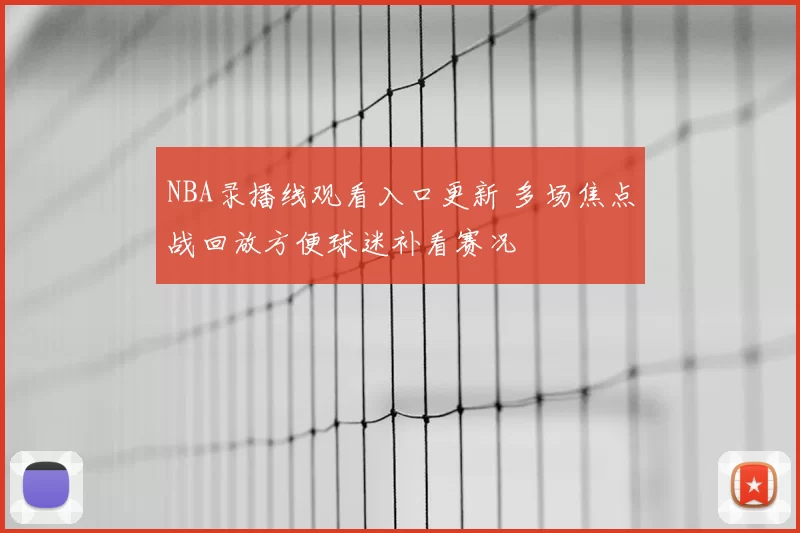 NBA录播线观看入口更新 多场焦点战回放方便球迷补看赛况