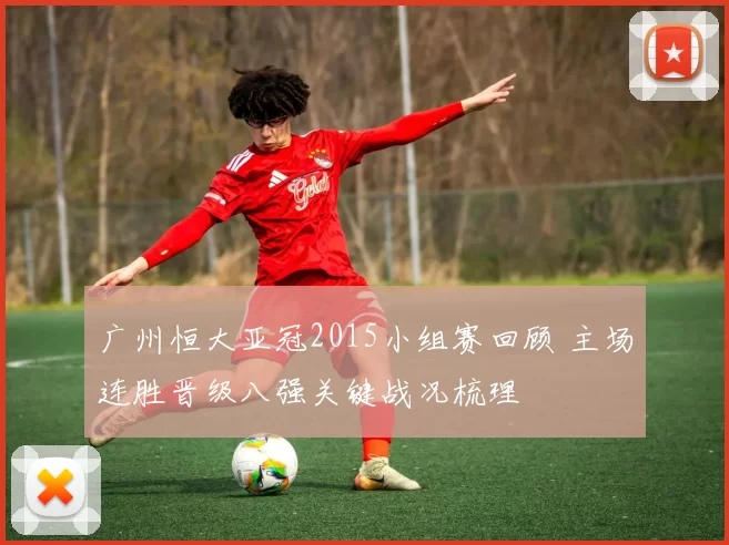 广州恒大亚冠2015小组赛回顾 主场连胜晋级八强关键战况梳理