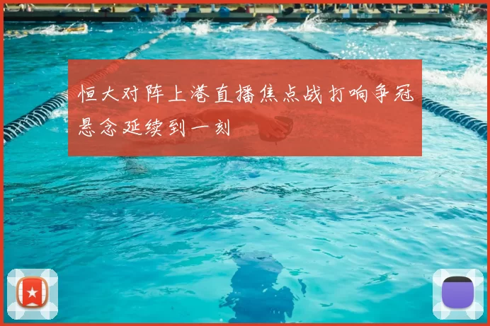 恒大对阵上港直播焦点战打响争冠悬念延续到一刻