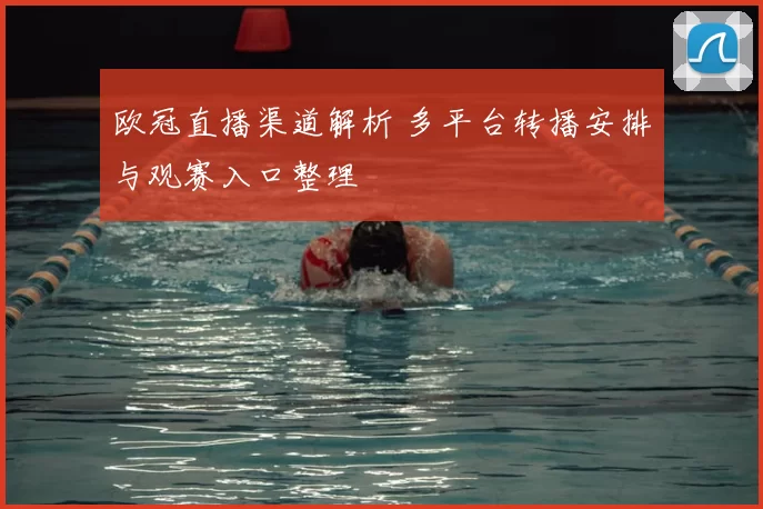欧冠直播渠道解析 多平台转播安排与观赛入口整理